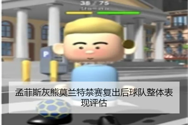 孟菲斯灰熊莫兰特禁赛复出后球队整体表现评估